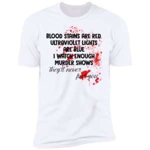 Blood Stains Are Red Ultravivolet Lights Are Blue I Watch Enough Murder Shows Shirt