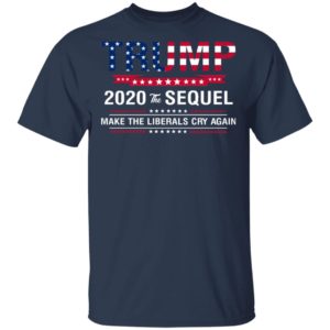 Trump 2020 The Sequel Make Liberals Cry Again Shirt image Trump 2020 The Sequel Make Liberals Cry Again Shirt