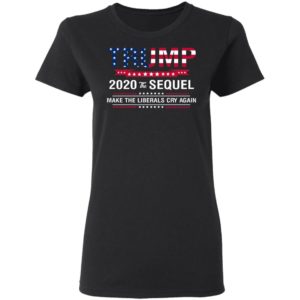 Trump 2020 The Sequel Make Liberals Cry Again Shirt image Trump 2020 The Sequel Make Liberals Cry Again Shirt