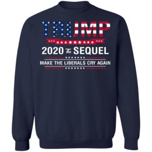 Trump 2020 The Sequel Make Liberals Cry Again Shirt image Trump 2020 The Sequel Make Liberals Cry Again Shirt