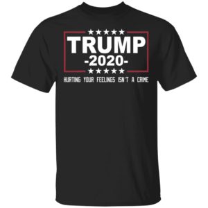 Trump 2020 Hurting Your Feelings Isn't A Crime Shirt image Trump 2020 Hurting Your Feelings Isn't A Crime Shirt