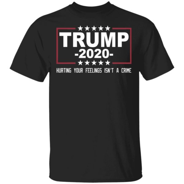 Trump 2020 Hurting Your Feelings Isn't A Crime Shirt