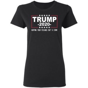 Trump 2020 Hurting Your Feelings Isn't A Crime Shirt image Trump 2020 Hurting Your Feelings Isn't A Crime Shirt