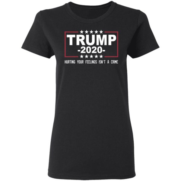 Trump 2020 Hurting Your Feelings Isn't A Crime Shirt