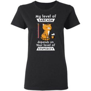My Level Of Sarcasm Depends On Your Level Of Stupidity Shirt