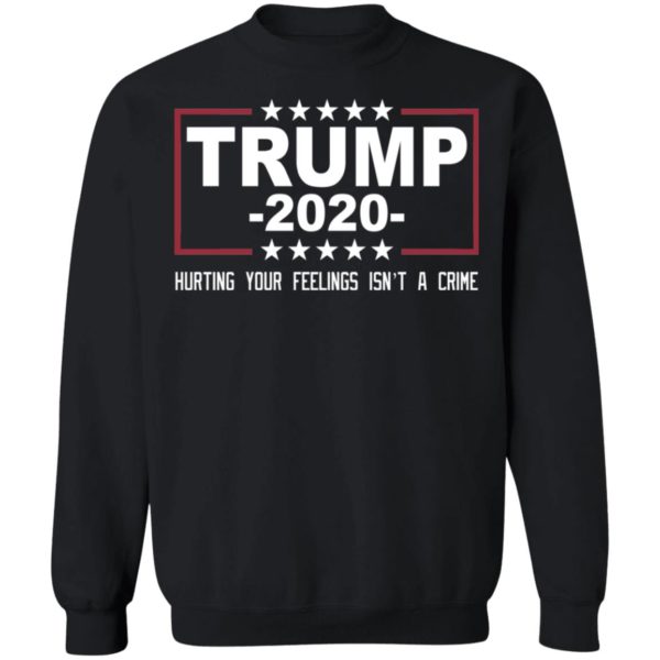 Trump 2020 Hurting Your Feelings Isn't A Crime Shirt
