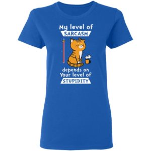 My Level Of Sarcasm Depends On Your Level Of Stupidity Shirt