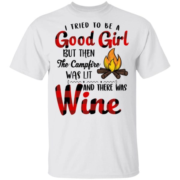 I Tried To Be A Good Girl But Then The Campfire Was Lit And There Was Wine Shirt