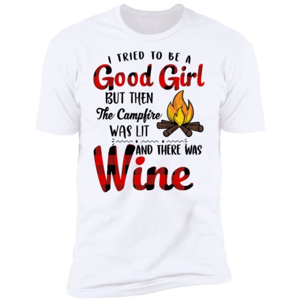 I Tried To Be A Good Girl But Then The Campfire Was Lit And There Was Wine Shirt
