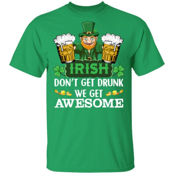 Irish Don't Get Drunk We Get Awesome Happy Patrick's Day Shirt