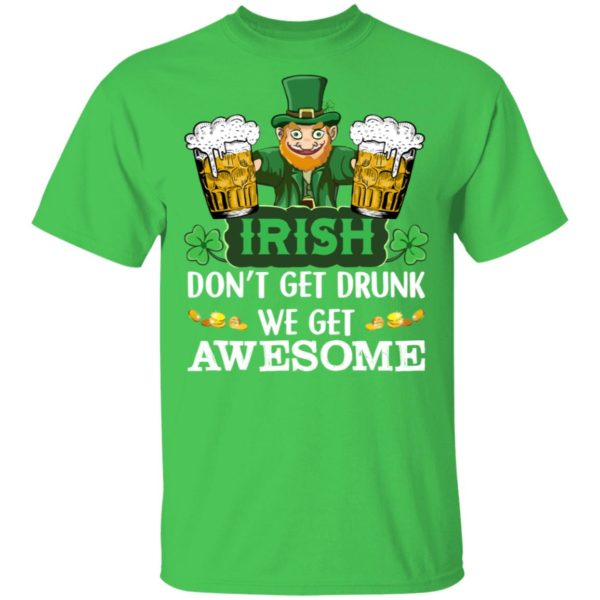 Irish Don't Get Drunk We Get Awesome Happy Patrick's Day Shirt