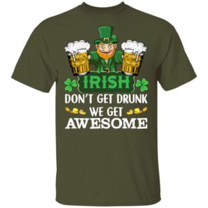 Irish Don't Get Drunk We Get Awesome Happy Patrick's Day Shirt