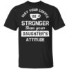 May your Coffee Be Stronger Than your Daughter’s Attitude Shirt