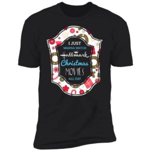I Just Wanna Watch Hallmark Christmas Movie All Day Shirt