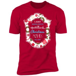 I Just Wanna Watch Hallmark Christmas Movie All Day Shirt