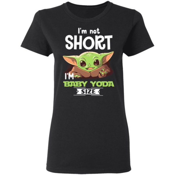 I'm Not Short I'm Baby Yoda Size Shirt