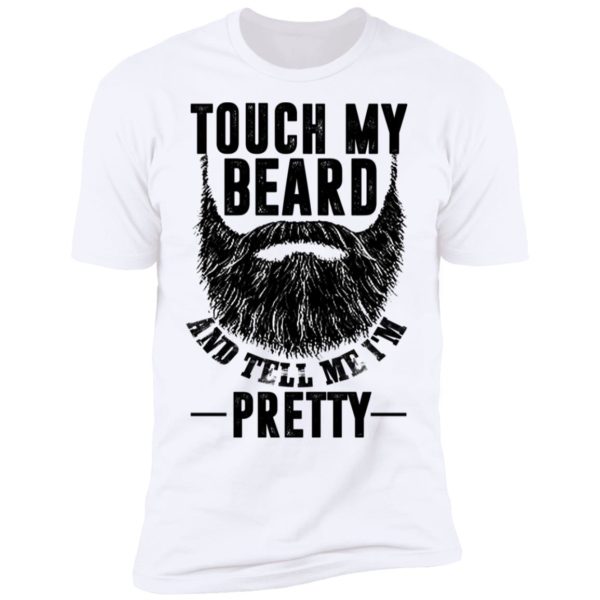 Touch My Beard And Tell Me I'm Pretty Shirt