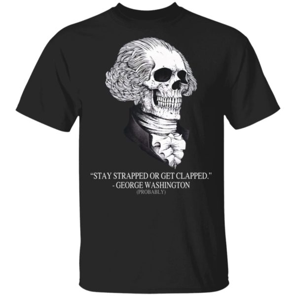 Stay Strapped Or Get Clapped, George Washington Skull Shirt