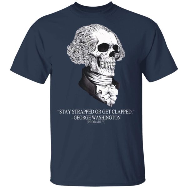 Stay Strapped Or Get Clapped, George Washington Skull Shirt