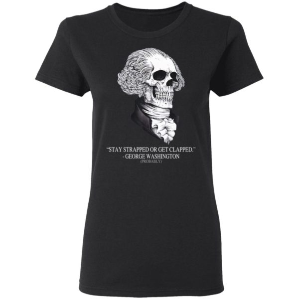 Stay Strapped Or Get Clapped, George Washington Skull Shirt