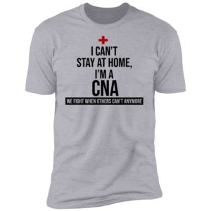 I Can't Stay At Home I'm A CNA Shirt