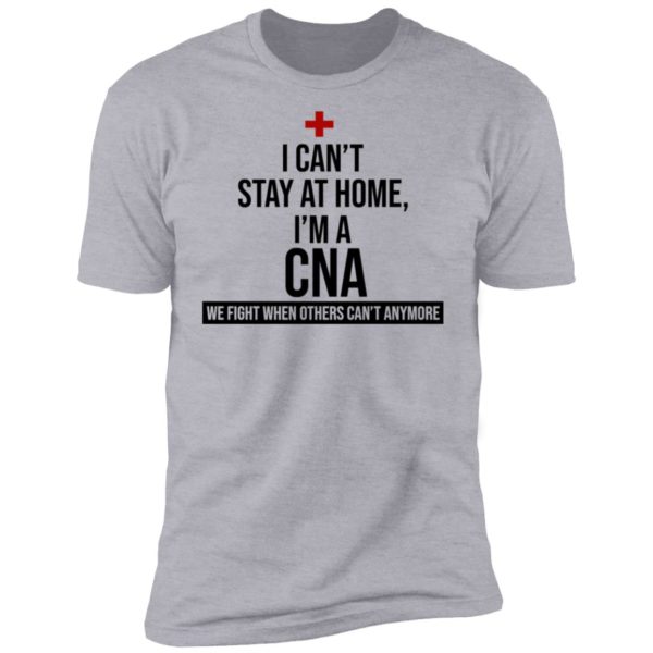 I Can't Stay At Home I'm A CNA Shirt