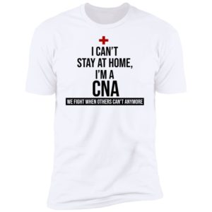 I Can't Stay At Home I'm A CNA Shirt
