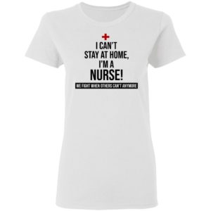 I Can't Stay At Home I'm A Nurse Shirt