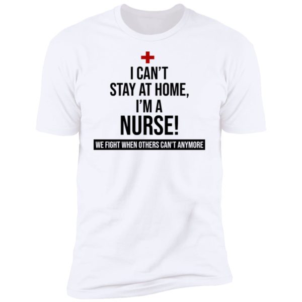 I Can't Stay At Home I'm A Nurse Shirt