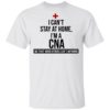I Can’t Stay At Home I’m A CNA Shirt