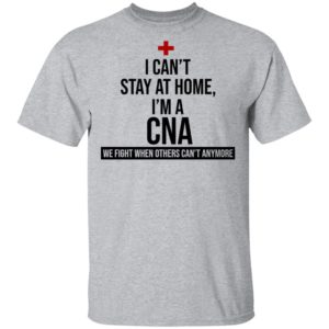 I Can't Stay At Home I'm A CNA Shirt
