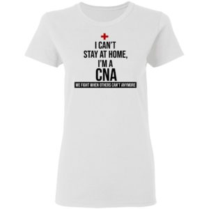I Can't Stay At Home I'm A CNA Shirt