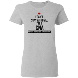 I Can't Stay At Home I'm A CNA Shirt