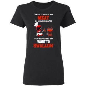 Once You Put My Meat In Your Mouth You're Going To Want To Swallow Shirt
