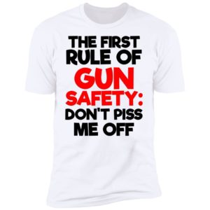 The First Rule Of Gun Safety Don't Piss Me Off Shirt image The First Rule Of Gun Safety Don't Piss Me Off Shirt