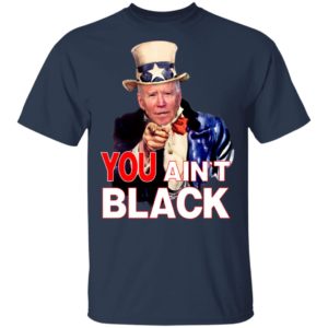 Joe Biden You Ain't Black Uncle Sam Parody Shirt