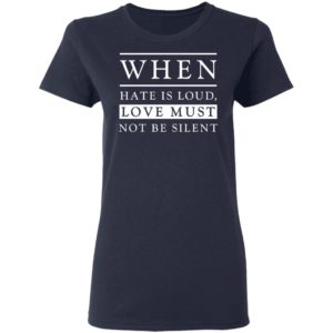 When Hate Is Loud Love Must Not Be Silent Shirt