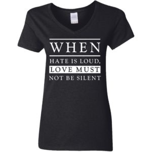 When Hate Is Loud Love Must Not Be Silent Shirt