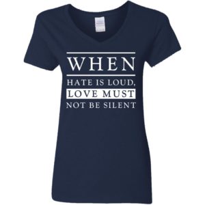 When Hate Is Loud Love Must Not Be Silent Shirt