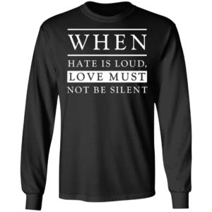 When Hate Is Loud Love Must Not Be Silent Shirt