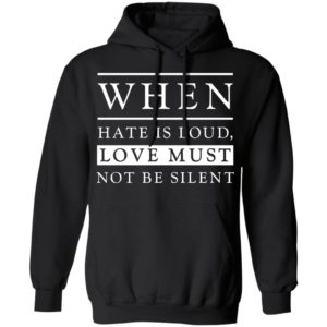 When Hate Is Loud Love Must Not Be Silent Shirt