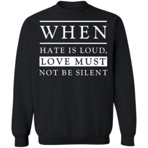 When Hate Is Loud Love Must Not Be Silent Shirt