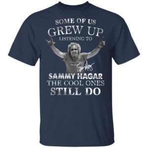 Some Of Us Grew Up Listening To Sammy Hagar The Cool Ones Still Do Shirt