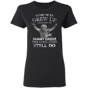 Some Of Us Grew Up Listening To Sammy Hagar The Cool Ones Still Do Shirt