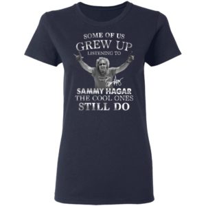 Some Of Us Grew Up Listening To Sammy Hagar The Cool Ones Still Do Shirt