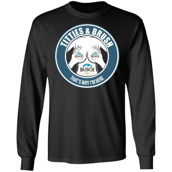 Busch Titties & Brush That's Why I'm Here Shirt