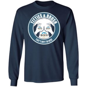 Busch Titties & Brush That's Why I'm Here Shirt image Busch Titties & Brush That's Why I'm Here Shirt