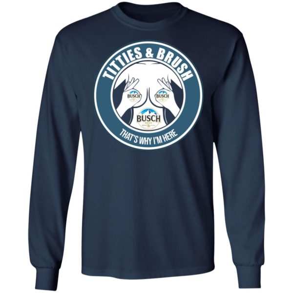 Busch Titties & Brush That's Why I'm Here Shirt