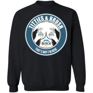 Busch Titties & Brush That's Why I'm Here Shirt image Busch Titties & Brush That's Why I'm Here Shirt