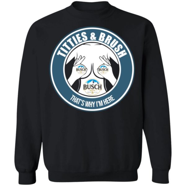 Busch Titties & Brush That's Why I'm Here Shirt